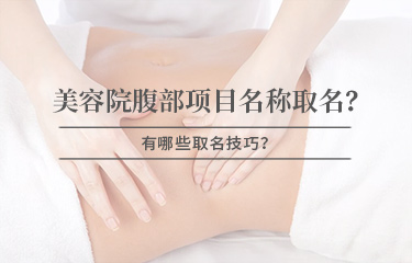 美容院腹部項目名稱怎么取名？有哪些取名技巧？