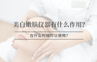 美白嫩膚儀器有什么作用，在什么時候可以使用 ？