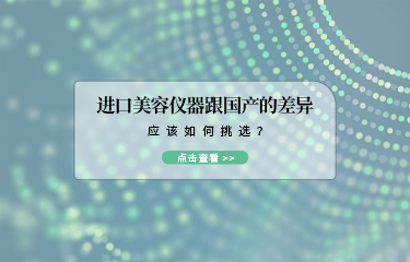 進(jìn)口美容儀器跟國(guó)產(chǎn)的差異？應(yīng)該如何挑選？