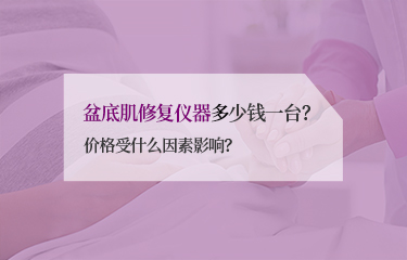 盆底肌修復(fù)儀器多少錢一臺？價格受什么因素影響？