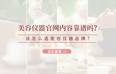 美容儀器官網(wǎng)內(nèi)容靠譜嗎？該怎么選美容儀器品牌？