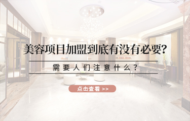 美容項目加盟到底有沒有必要？需要人們注意什么？