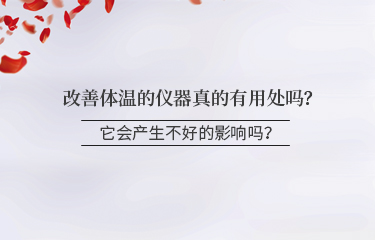 改善體溫的儀器真的有用處嗎？它會(huì)產(chǎn)生不好的影響嗎？