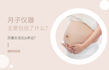 月子儀器主要包括了什么？?jī)x器的質(zhì)量應(yīng)當(dāng)怎么斷定？