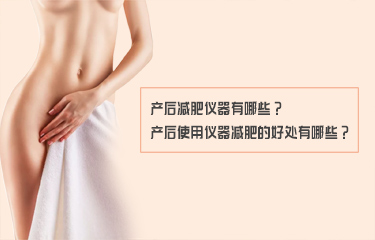 產(chǎn)后減fei儀器有哪些？產(chǎn)后使用儀器減fei的好處有哪些？
