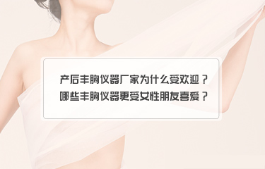 產(chǎn)后豐胸儀器廠家為什么受歡迎？哪些豐胸儀器更受女性朋友喜愛？