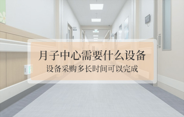 月子中心需要什么設(shè)備？設(shè)備采購多長時間可以完成？