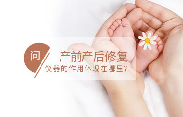 產(chǎn)前產(chǎn)后修fu儀器的作用體現(xiàn)在哪里？需要長時間使用嗎？