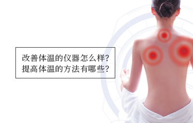 提高體溫的儀器怎么樣？提高體溫的方法有哪些？