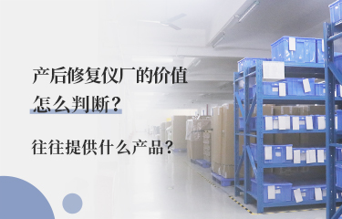 產(chǎn)后修fu儀廠的價值怎么判斷？往往提供什么產(chǎn)品？