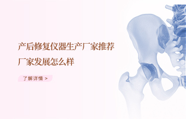 效果好的產(chǎn)后恢復(fù)儀器生產(chǎn)廠家推薦哪個(gè)？廠家發(fā)展怎么樣？