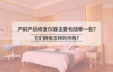 產(chǎn)前產(chǎn)后修復(fù)儀器主要包括哪一些？它們擁有怎樣的作用？