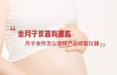 坐月子儀器有哪些？月子會所怎么選擇產(chǎn)后修復(fù)儀器？