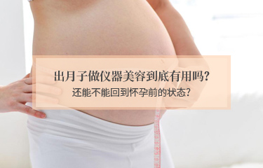 出月子做儀器美容到底有用嗎？還能不能回到懷孕前的狀態(tài)？