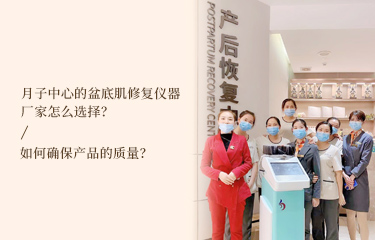 月子中心的盆底肌修復(fù)儀器廠家怎么選擇？如何確保產(chǎn)品的質(zhì)量？