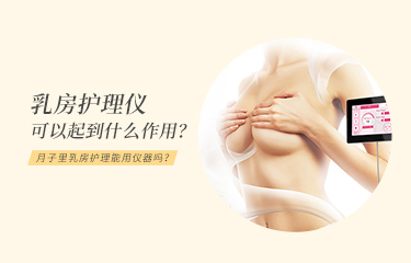 月子里乳房護(hù)理能用儀器嗎？乳房護(hù)理儀可以起到什么作用？