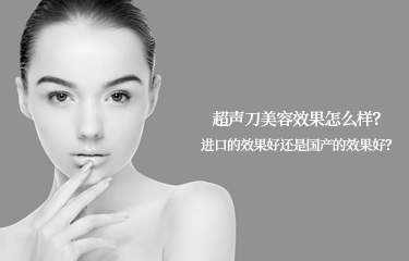 超聲刀美容效果怎么樣？進(jìn)口的效果好還是國產(chǎn)的效果好？