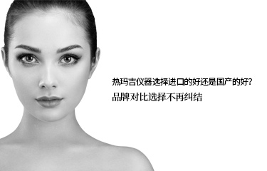 熱瑪吉儀器選擇進(jìn)口的好還是國產(chǎn)的好？品牌對比選擇不再糾結(jié)