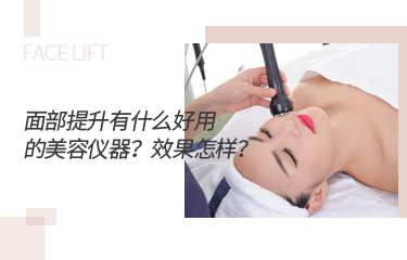面部提升有什么好用的美容儀器？效果怎樣？