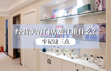 經(jīng)營(yíng)美容門(mén)店要注重什么？請(qǐng)牢記這三點(diǎn)！！