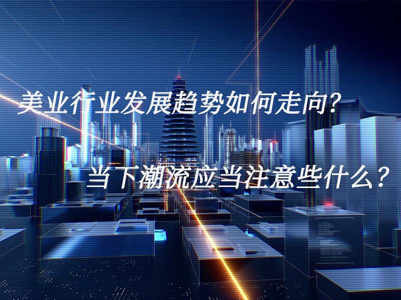 美業(yè)行業(yè)發(fā)展趨勢(shì)如何走向？當(dāng)下潮流應(yīng)當(dāng)注意些什么？