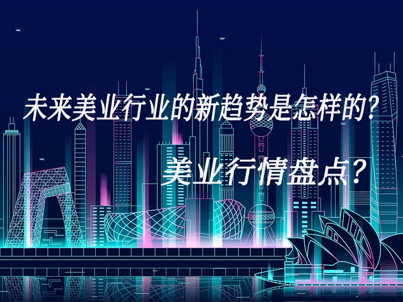 未來(lái)美業(yè)行業(yè)的新趨勢(shì)是怎樣的？美業(yè)行情盤點(diǎn)？